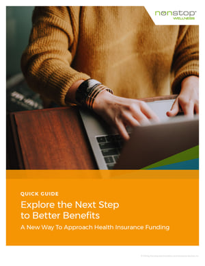 Quick Guide - Explore the Next Steps to Better Benefits. A New Way To Approach Health Insurance Funding